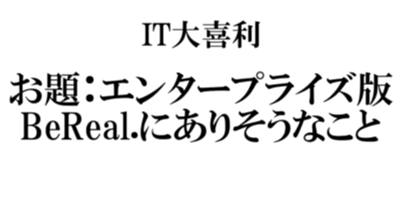 IT大賞「エンタープライズ版BeReal.にありそうなこと」結果発表